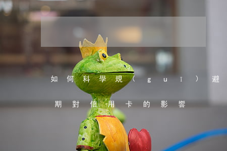 如何科學規(guī)避信用卡逾期風險(逾期對信用卡的影響)