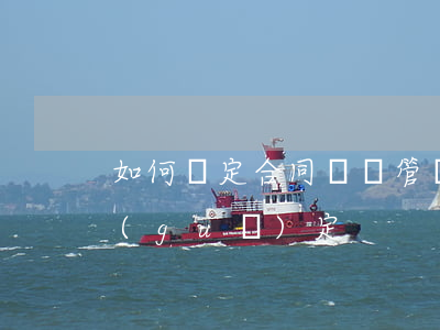 如何約定合同糾紛管轄(合同糾紛管轄法律規(guī)定)