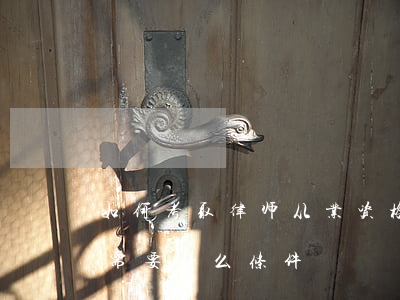 如何考取律师从业资格证(考律师从业资格证需要什么条件)