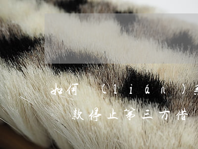如何聯(lián)系借唄協(xié)商還款停止第三方(借唄不同意協(xié)商還款怎么辦)