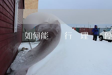 如何能讓銀行辦理掛賬停息(怎么讓銀行停息掛賬)