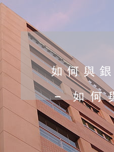 如何與銀行協(xié)商信用卡年費逾期-如何與銀行協(xié)商信用卡年費逾期還款