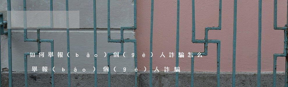 如何舉報(bào)個(gè)人詐騙(怎么舉報(bào)個(gè)人詐騙)