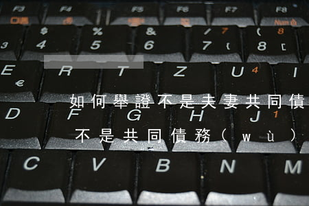 如何舉證不是夫妻共同債務(wù)(夫妻是不是共同債務(wù)人)