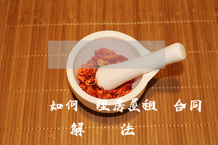 如何處理房屋租賃合同糾紛(房屋租賃合同爭議解決辦法)