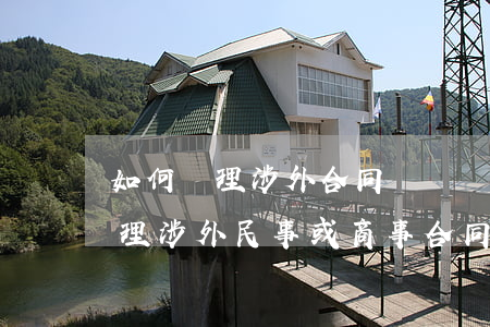 如何處理涉外合同糾紛(關(guān)于審理涉外民事或商事合同糾紛案件)