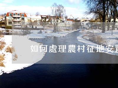 如何處理農村征地安置補償糾紛