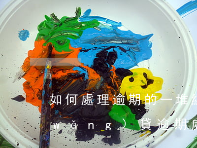 如何處理逾期的一堆網(wǎng)貸(網(wǎng)貸逾期處理方法)