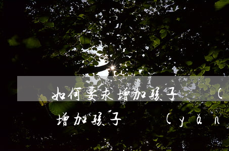 如何要求增加孩子撫養(yǎng)費(起訴增加孩子撫養(yǎng)費的條件)