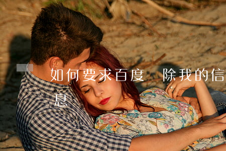 如何要求百度刪除我的信息，怎樣刪掉百度信息