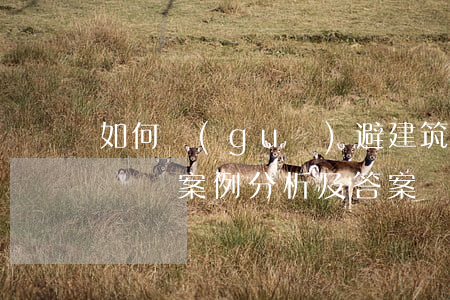 如何規(guī)避建筑合同糾紛(建筑合同糾紛案例分析及答案)