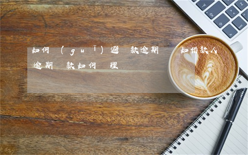 如何規(guī)避還款逾期風險(如借款人逾期還款,如何處理)