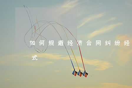 如何规避经济合同纠纷(经济法纠纷的解决方式)