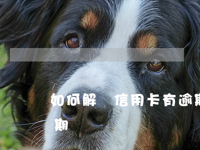 如何解決信用卡有逾期(如何解決信用卡有逾期)
