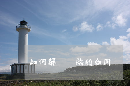 如何解決無效的合同糾紛(無效合同有效處理)