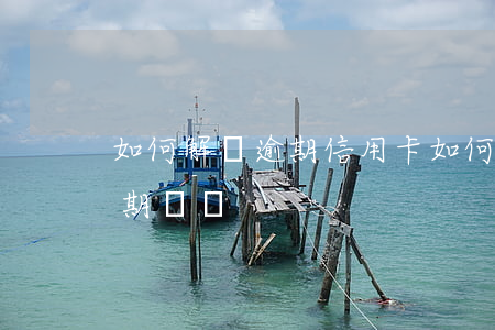 如何解決逾期 信用卡(如何解決逾期 信用卡逾期問題)