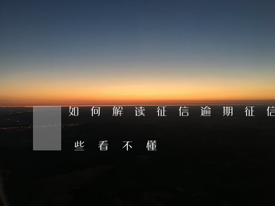 如何解读征信逾期 征信报告怎么才算逾期有些看不懂