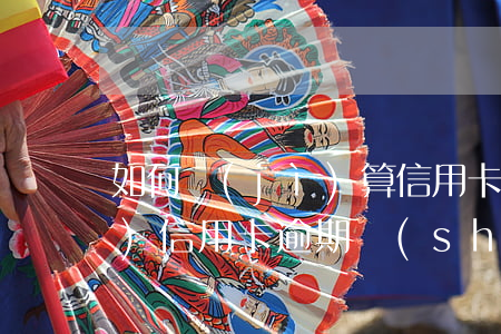 如何計(jì)算信用卡逾期次數(shù)(信用卡逾期時(shí)間怎么計(jì)算)