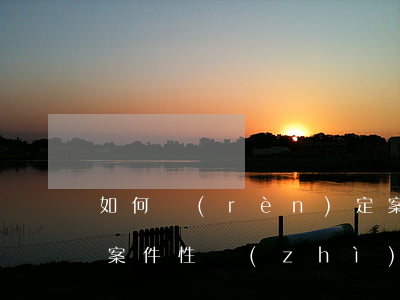 如何認(rèn)定案件的性質(zhì)(案件性質(zhì)與事件性質(zhì)的關(guān)系)