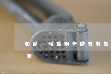如何證明信用卡透支者(如何證明信用卡透支者)