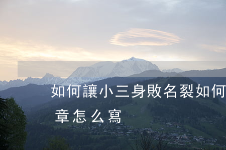 如何讓小三身敗名裂(如何讓小三身敗名裂文章怎么寫)
