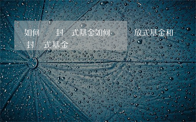 如何購買封閉式基金(如何購買開放式基金和封閉式基金)