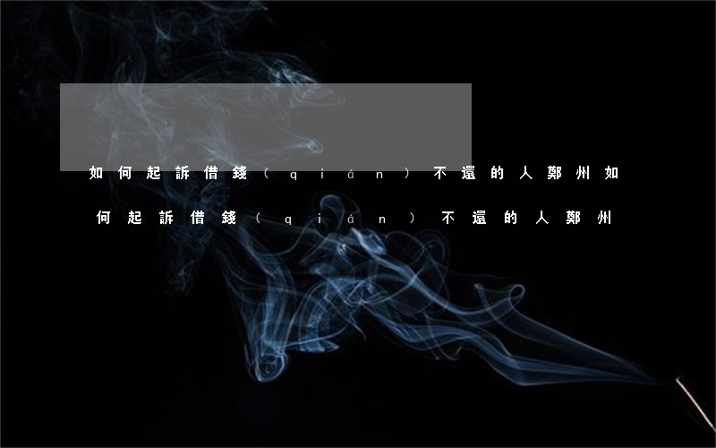如何起訴借錢(qián)不還的人鄭州(如何起訴借錢(qián)不還的人鄭州)