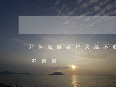 如何起訴客戶欠錢不還-如何起訴客戶欠錢不還錢