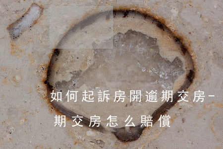 如何起訴房開逾期交房-開發(fā)商逾期交房怎么賠償