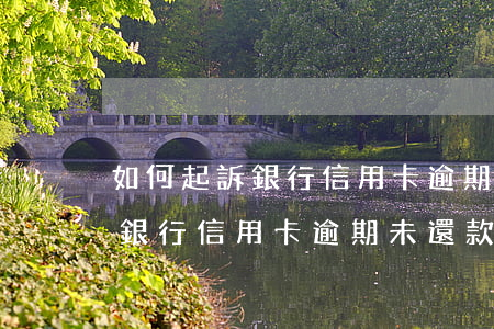 如何起訴銀行信用卡逾期未還款-如何起訴銀行信用卡逾期未還款人員