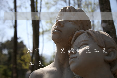 如何起诉欠钱的包工头-如何起诉欠钱的包工头