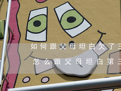 如何跟父母坦白欠了三萬網(wǎng)貸(怎么跟父母坦白第三次欠網(wǎng)貸)