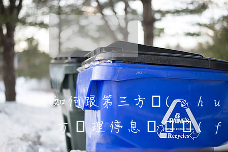 如何跟第三方說(shuō)停息掛賬(第三方辦理停息掛賬費(fèi)用)