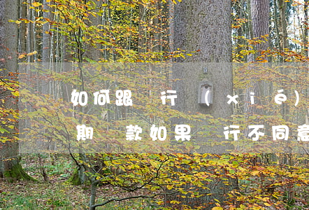 如何跟銀行協(xié)商個(gè)性分期還款(如果銀行不同意個(gè)性化分期還款協(xié)議)