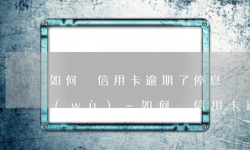 如何辦信用卡逾期了停息掛賬業(yè)務(wù)-如何辦信用卡逾期了停息掛賬業(yè)務(wù)呢