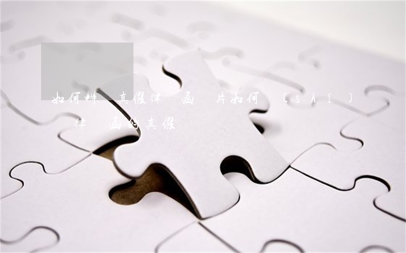 如何辨別真假律師函圖片(如何識(shí)別律師函的真假)