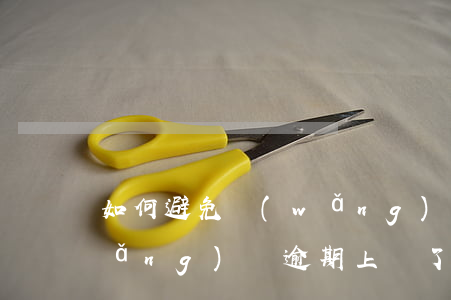 如何避免網(wǎng)貸逾期上門(網(wǎng)貸逾期上門了怎么辦)