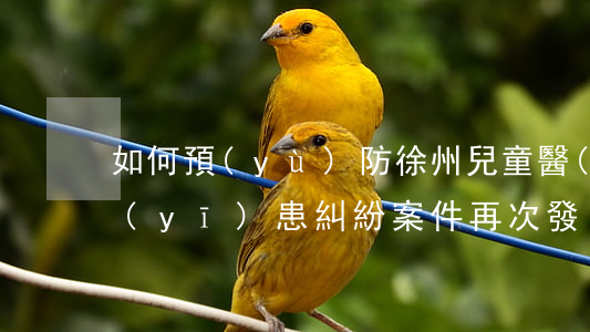 如何預(yù)防徐州兒童醫(yī)院醫(yī)患糾紛案件再次發(fā)生