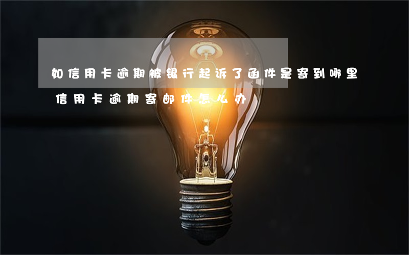 如信用卡逾期被银行起诉了,函件是寄到哪里（信用卡逾期寄邮件怎么办）