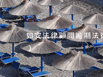 如安法律顧問 逾期(法律顧問把關(guān))