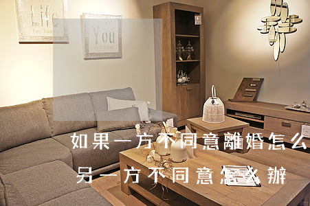 如果一方不同意離婚 怎么辦呢(一方同意離婚另一方不同意怎么辦)