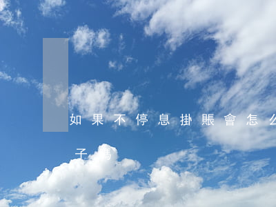 如果不停息掛賬會怎么樣(停息掛賬會跟一輩子嗎)
