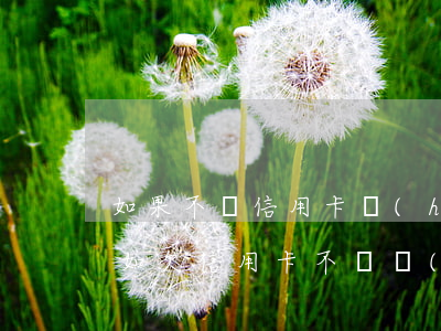 如果不還信用卡會(huì)有什么后果(假如欠信用卡不還會(huì)怎樣)
