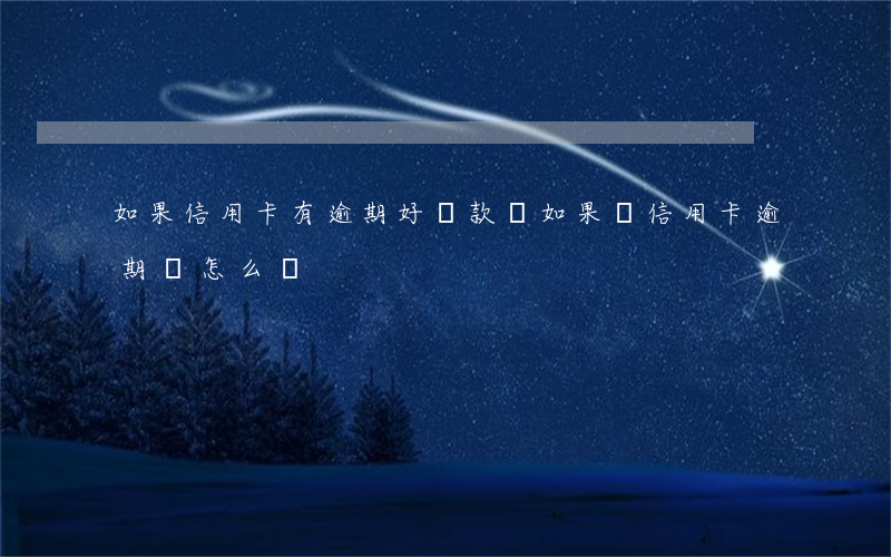如果信用卡有逾期好貸款嗎(如果說信用卡逾期會怎么樣)
