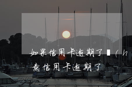 如果信用卡逾期了會(huì)怎么了(沒注意信用卡逾期了)