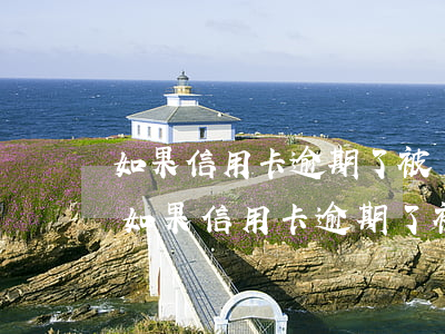 如果信用卡逾期了被銀行核銷了會怎么樣-如果信用卡逾期了被銀行核銷了會怎么樣