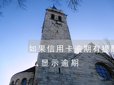 如果信用卡逾期有提醒吗 按时还信用卡为什么显示逾期
