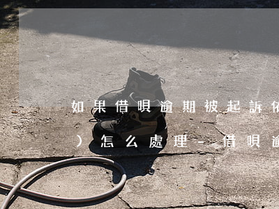 如果借唄逾期被起訴依然還不上會(huì)怎么處理-借唄逾期被起訴了沒錢還怎么辦