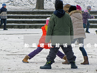 如果借钱起诉有用吗(如果借钱起诉有用吗)