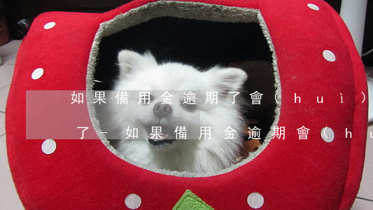 如果備用金逾期了會(huì)有什么影響了-如果備用金逾期會(huì)怎樣
